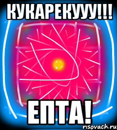 Кукарекууу!!! Епта!