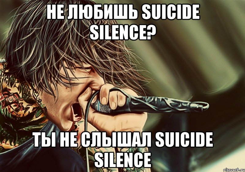 не любишь suicide silence? ты не слышал suicide silence