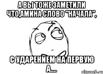 А вы тоже заметили что,Амина слово "начала", с ударением на первую а...., Мем Мне кажется или