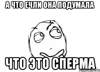 А что ечли она подумала что это сперма, Мем Мне кажется или