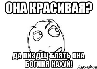 ОНА КРАСИВАЯ? ДА ПИЗДЕЦ БЛЯТЬ ОНА БОГИНЯ НАХУЙ!, Мем Мне кажется или