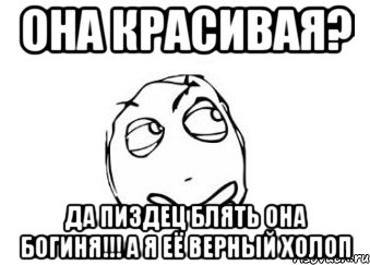 ОНА КРАСИВАЯ? ДА ПИЗДЕЦ БЛЯТЬ ОНА БОГИНЯ!!! А Я ЕЁ ВЕРНЫЙ ХОЛОП, Мем Мне кажется или