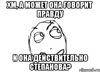 Хм, а может она говорит правду и она действительно степанова?, Мем Мне кажется или