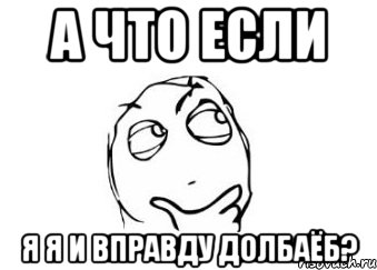 А ЧТО ЕСЛИ Я Я И ВПРАВДУ ДОЛБАЁБ?, Мем Мне кажется или