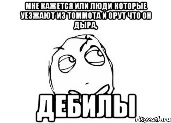 Мне кажется или люди которые уезжают из Томмота и орут что он дыра, Дебилы, Мем Мне кажется или