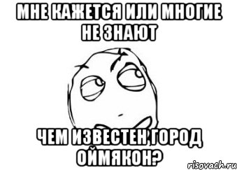 Мне кажется или многие не знают Чем известен город Оймякон?, Мем Мне кажется или