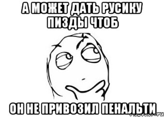 а может дать русику пизды чтоб он не привозил пенальти, Мем Мне кажется или