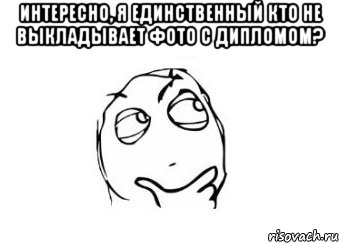 Интересно, я единственный кто не выкладывает фото с дипломом? , Мем Мне кажется или