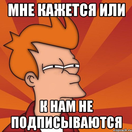 Мне кажется или К нам не подписываются, Мем Мне кажется или (Фрай Футурама)