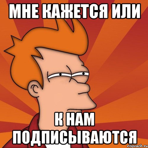 Мне кажется или К нам подписываются, Мем Мне кажется или (Фрай Футурама)