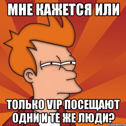 Мне кажется или Только VIP посещают одни и те же люди?, Мем Мне кажется или (Фрай Футурама)