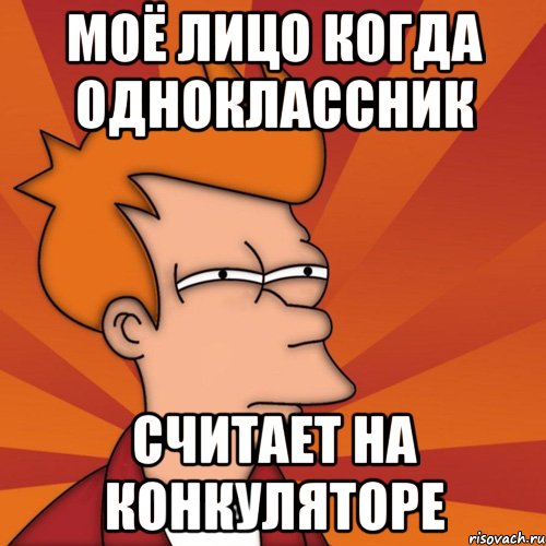 Моё Лицо Когда одноклассник Считает на конкуляторе, Мем Мне кажется или (Фрай Футурама)