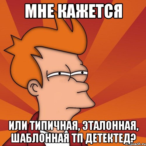 Мне кажется или типичная, эталонная, шаблонная ТП детектед?, Мем Мне кажется или (Фрай Футурама)