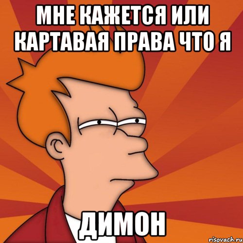 Мне кажется или картавая права что я Димон, Мем Мне кажется или (Фрай Футурама)