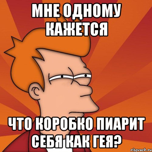 мне одному кажется что коробко пиарит себя как гея?, Мем Мне кажется или (Фрай Футурама)
