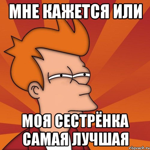 Мне кажется или Моя сестрёнка самая лучшая, Мем Мне кажется или (Фрай Футурама)