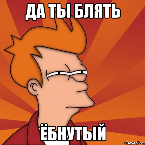Да ты блять ЁБНУТЫЙ, Мем Мне кажется или (Фрай Футурама)