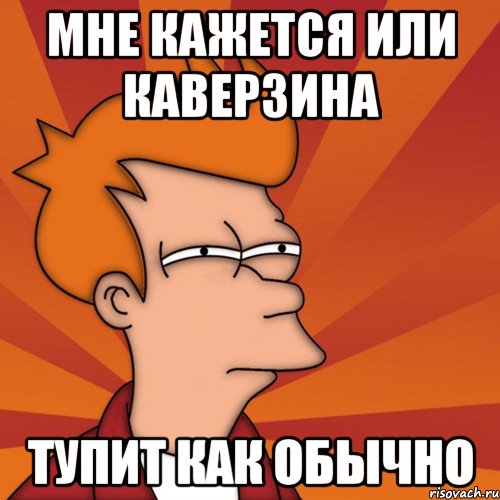 мне кажется или каверзина тупит как обычно, Мем Мне кажется или (Фрай Футурама)
