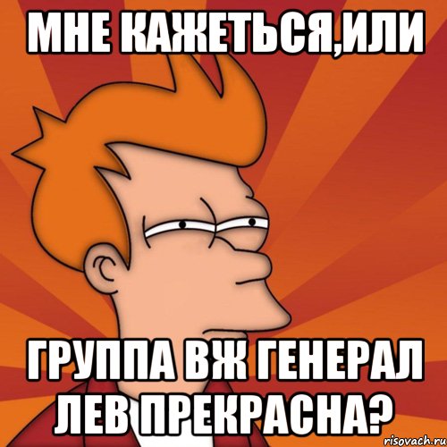 Мне кажеться,или Группа ВЖ Генерал Лев прекрасна?, Мем Мне кажется или (Фрай Футурама)