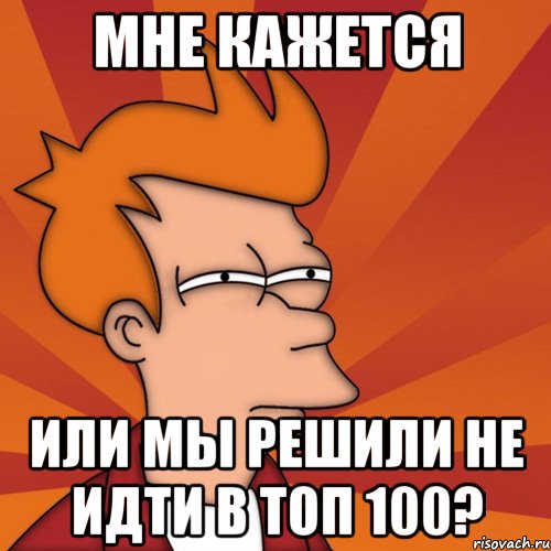 Мне кажется Или мы решили не идти в топ 100?, Мем Мне кажется или (Фрай Футурама)