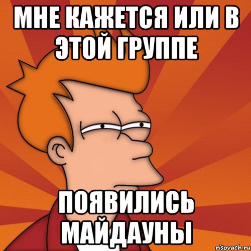 Мне кажется или в этой группе появились майдауны, Мем Мне кажется или (Фрай Футурама)