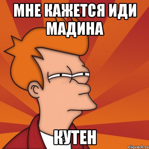 Мне кажется иди мадина Кутен, Мем Мне кажется или (Фрай Футурама)