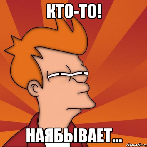 Кто-то! Наябывает..., Мем Мне кажется или (Фрай Футурама)