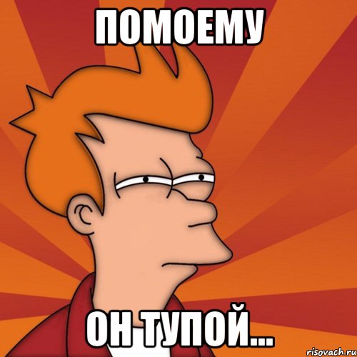 Помоему Он тупой..., Мем Мне кажется или (Фрай Футурама)