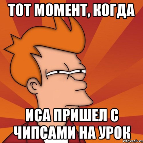 тот момент, когда иса пришел с чипсами на урок, Мем Мне кажется или (Фрай Футурама)