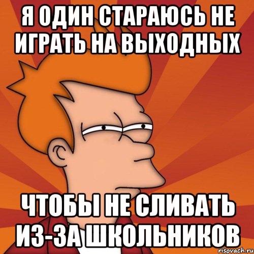 Я ОДИН СТАРАЮСЬ НЕ ИГРАТЬ НА ВЫХОДНЫХ ЧТОБЫ НЕ СЛИВАТЬ ИЗ-ЗА ШКОЛЬНИКОВ, Мем Мне кажется или (Фрай Футурама)