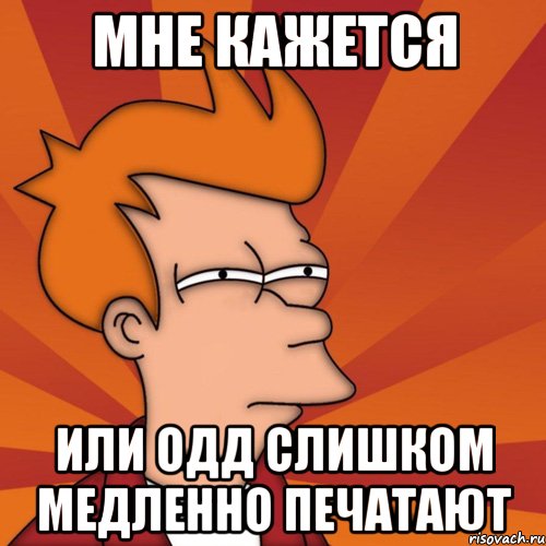 мне кажется или ОДД слишком медленно печатают, Мем Мне кажется или (Фрай Футурама)