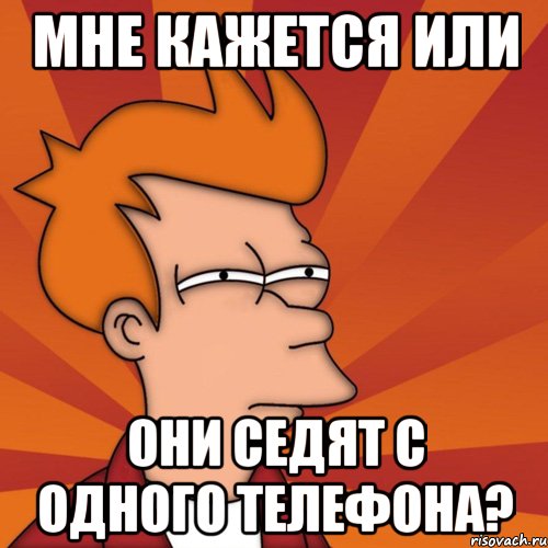 Мне кажется или они седят с одного телефона?, Мем Мне кажется или (Фрай Футурама)