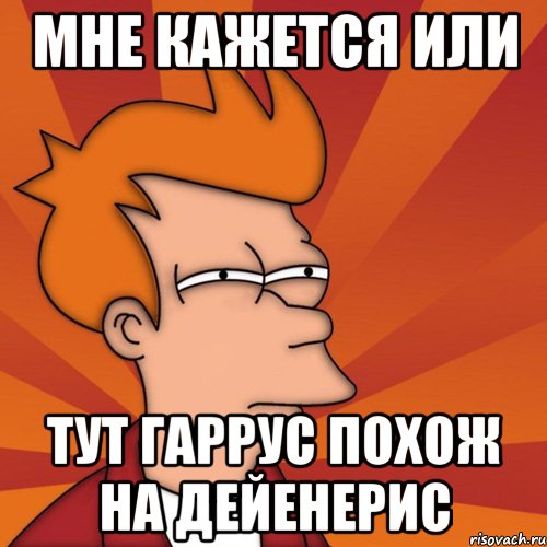 мне кажется или тут Гаррус похож на Дейенерис, Мем Мне кажется или (Фрай Футурама)