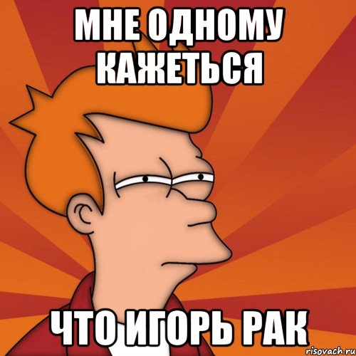 мне одному кажеться что Игорь рак, Мем Мне кажется или (Фрай Футурама)