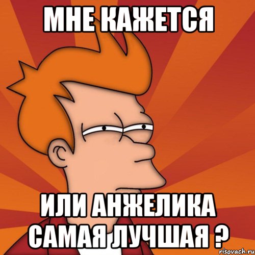 Мне кажется или Анжелика самая лучшая ?, Мем Мне кажется или (Фрай Футурама)