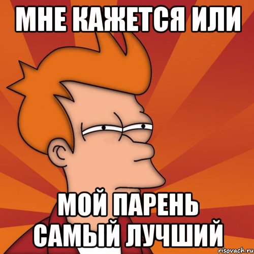 мне кажется или мой парень самый лучший, Мем Мне кажется или (Фрай Футурама)