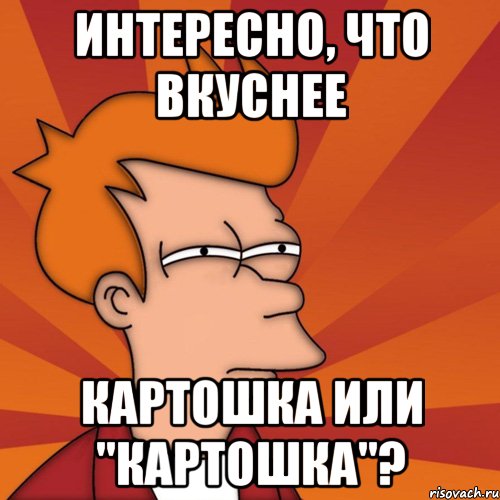 Интересно, что вкуснее картошка или "картошка"?, Мем Мне кажется или (Фрай Футурама)