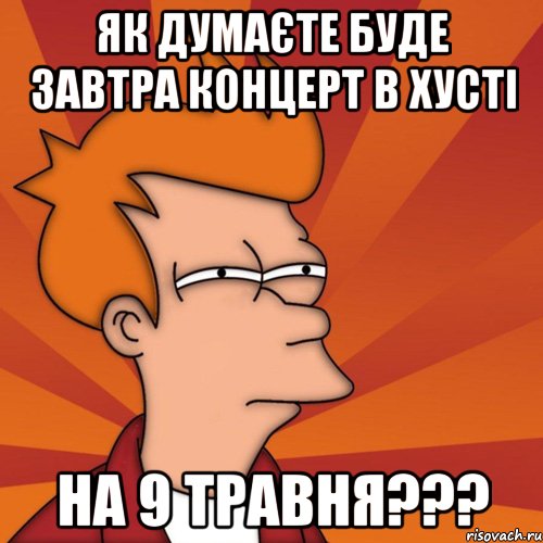 Як думаєте буде завтра концерт в Хусті На 9 травня???, Мем Мне кажется или (Фрай Футурама)