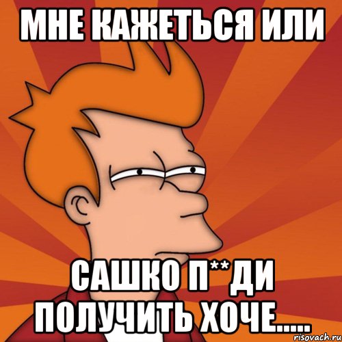 Мне кажеться или Сашко П**ДИ получить хоче.....