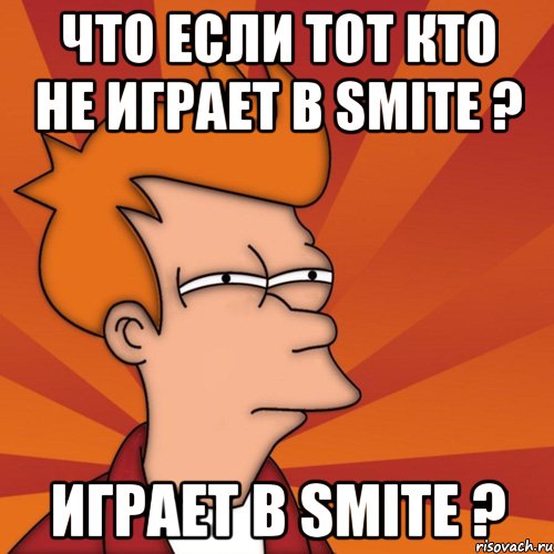 Что если тот кто не играет в Smite ? Играет в Smite ?