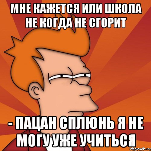 мне кажется или школа не когда не сгорит - пацан сплюнь я не могу уже учиться