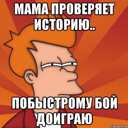 мама проверяет историю.. побыстрому бой доиграю