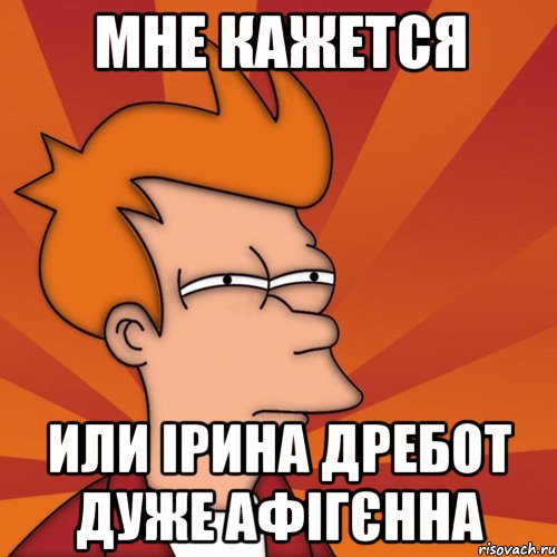 Мне кажется или Ірина Дребот дуже афігєнна