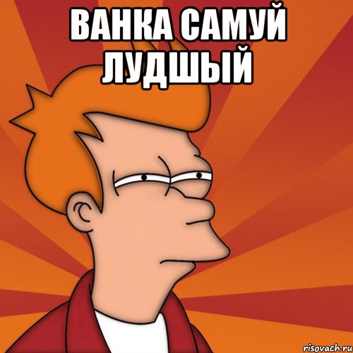 Ванка самуй лудшый 