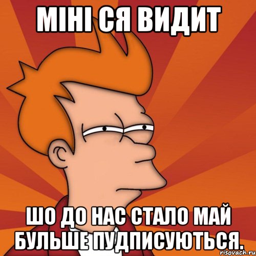 Міні ся видит шо до нас стало май бульше пудписуються.