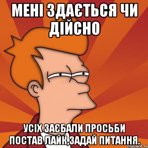Мені здається чи дійсно усіх заєбали просьби постав лайк,задай питання.