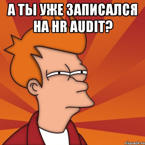 А ты уже записался на HR audit? 
