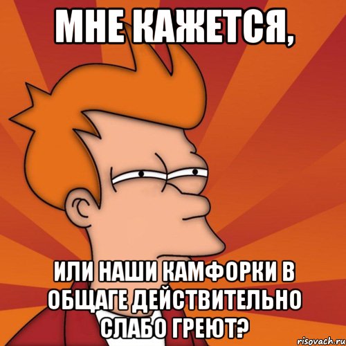Мне кажется, или наши камфорки в общаге действительно слабо греют?