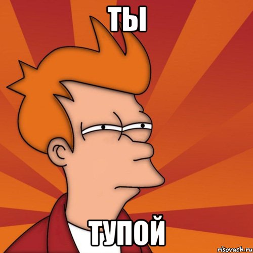 ты тупой