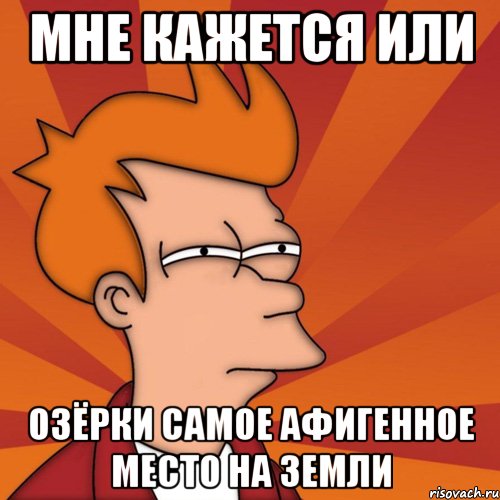 МНЕ КАЖЕТСЯ ИЛИ ОЗЁРКИ САМОЕ АФИГЕННОЕ МЕСТО НА ЗЕМЛИ